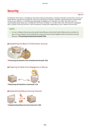 Page 400Security
1469-079
Con4dential  information is handled by information devices everywhere, including computers and printers, and any of
these devices may become a target for malicious third parties at anytime. Attackers may directly gain unauthorized
access to your devices, or indirectly take advantage of negligence or improper use. Either way, you may incur unanticipated losses when your  con4dential information is leaked. To counter these risks, the machine is equipped
with a variety of security...