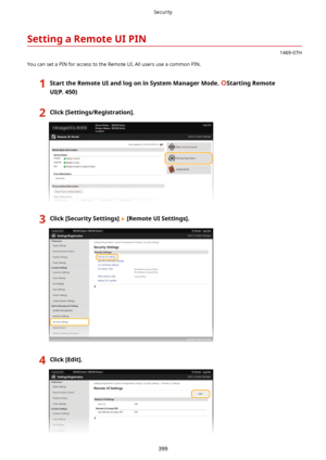 Page 407SettingaRemoteUIPIN
1469-07H
You can set a PIN for access to the Remote UI. All users use a common PIN.
1StarttheRemoteUIandlogoninSystemManagerMode.StartingRemote
UI(P.450)2Click[Settings/Registration@.3Click[SecuritySettings@[RemoteUISettings@.4Click[Edit@.Security
399    