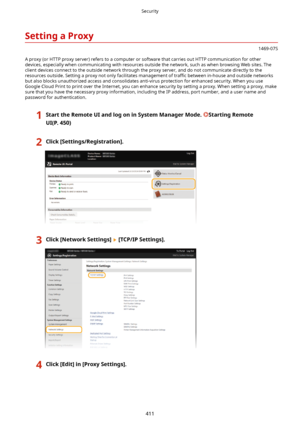 Page 419SettingaProxy
1469-07S
A proxy (or HTTP proxy server) refers to a computer or software that carries out HTTP communication for other
devices, especially when communicating with resources outside the network, such as when browsing Web sites. The client devices connect to the outside network through the proxy server, and do not communicate directly to theresources outside. Setting a proxy not only facilitates management of  trawc between in-house and outside networks
but also blocks unauthorized access...