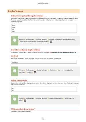 Page 494Display SettingsDefaultScreenafterStartup/Restoration
By default, the Home screen is displayed immediately after the machine is turned ON or when the Auto Resetfunction is performed. Specify the setting to change the default screen and display the main screen of adifferent function.
Home
Copy
Fax
Scan
      
 Select a function to display the desired screen  
HomeScreenButtonDisplaySettings
Change the order in which Home Screen buttons are displayed. CustomizingtheScreen(P.33)
Contrast
Adjust...