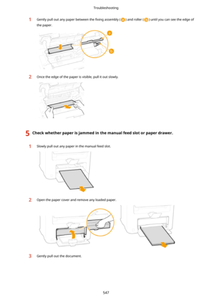 Page 5551Gently pull out any paper between the 4xing assembly () and roller () until you can see the edge of
the paper.2Once the edge of the paper is visible, pull it out slowly.
5Checkwhetherpaperisjammedinthemanualfeedslotorpaperdrawer.1Slowly pull out any paper in the manual feed slot.2Open the paper cover and remove any loaded paper.
 
3Gently pull out the document.
Troubleshooting
547 