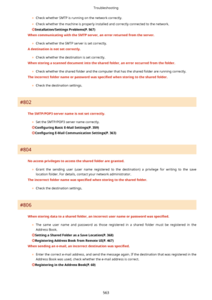 Page 571	Check whether SMTP is running on the network correctly.
	 Check whether the machine is properly installed and correctly connected to the network.
Installation/SettingsProblems(P.567)
WhencommunicatingwiththeSMTPserver,anerrorreturnedfromtheserver.
	Check whether the SMTP server is set correctly.
Adestinationisnotsetcorrectly.
	Check whether the destination is set correctly.
Whenstoringascanneddocumentintothesharedfolder,anerroroccurredfromthefolder.
	Check whether...