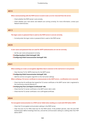 Page 572#810
WhencommunicatingwiththePOP3servertosende-mail,anerrorreturnedfromtheserver.	Check whether the POP3 server is set correctly.
	 Check  whether  your  mail  server  and  network  are  running  correctly.  For  more  information,  contact  your
Network Administrator.
#813
ThelogonnameorpasswordthatisusedonthePOP3serverisnotsetcorrectly.
	Correctly enter the logon name or password that is used on the POP3 server.
#839...