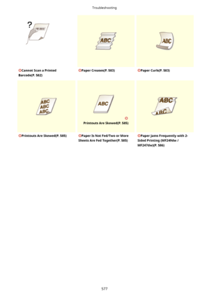 Page 585CannotScanaPrinted
Barcode(P.582)PaperCreases(P.583)PaperCurls(P.583)
 
PrintoutsAreSkewed(P.585)
PrintoutsAreSkewed(P.585)PaperIsNotFed/TwoorMore
SheetsAreFedTogether(P.585)PaperJamsFrequentlywith2-
SidedPrinting(MF249dw/
MF247dw)(P.586)
Troubleshooting
577                      