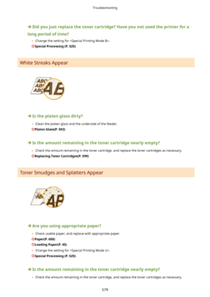Page 587Didyoujustreplacethetonercartridge?Haveyounotusedtheprinterfora
longperiodoftime? 	Change the setting for .
SpecialProcessing(P.525)
White Streaks Appear
Istheplatenglassdirty?
	 Clean the platen glass and the underside of the feeder.
PlatenGlass(P.592)
Istheamountremaininginthetonercartridgenearlyempty?
	 Check the amount remaining in the toner cartridge, and replace the toner cartridges as necessary.
ReplacingTonerCartridges(P.599)
Toner Smudges and Splatters...