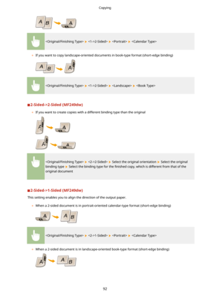Page 100  2-Sided>    
	 If you want to copy landscape-oriented documents in book-type format (short-edge binding)
  2-Sided>    
2-Sided->2-Sided(MF249dw)
	 If you want to create copies with a different binding type than the original
  2-Sided>  Select the original orientation  Select the original
binding type 
 Select the binding type for the  4nished copy, which is different from that of the
original document
2-Sided->1-Sided(MF249dw)
This setting enables you to align the direction of the output paper....