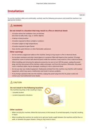 Page 11Installation
1469-001
To use this machine safely and comfortably, carefully read the following precautions and install the machine in an
appropriate location.
Donotinstallinalocationthatmayresultina 4reorelectricalshock
	 A location where the ventilation slots are blocked
(too close to walls, beds, rugs, or similar objects)
	 A damp or dusty location
	 A location exposed to direct sunlight or outdoors
	 A location subject to high temperatures
	 A location exposed to open  5ames
	...