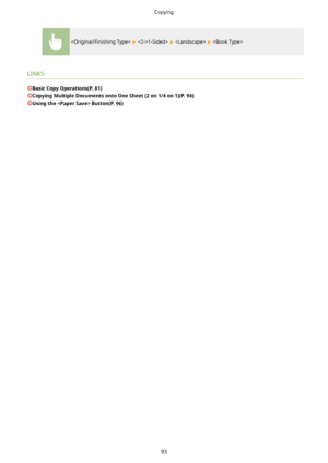 Page 101  1-Sided>    
LINKS
BasicCopyOperations(P.81)
CopyingMultipleDocumentsontoOneSheet(2on1/4on1)(P.94)
UsingtheButton(P.96)
Copying
93          