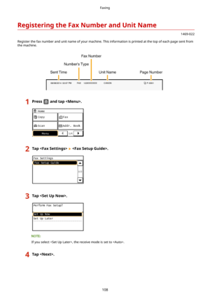 Page 116RegisteringtheFaxNumberandUnitName
1469-022
Register the fax number and unit name of your machine. This information is printed at the top of each page sent from
the machine.
1Pressandtap.2Tap.3Tap.
If you select , the receive mode is set to . 
4Tap.Faxing
108 