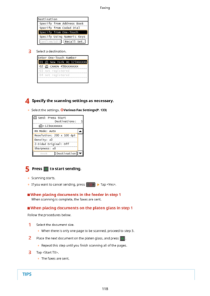 Page 1263Select a destination.
4Specifythescanningsettingsasnecessary.
	Select the settings. VariousFaxSettings(P.133)
5Presstostartsending.
	Scanning starts.
	 If you want to cancel sending, press 
  Tap .
Whenplacingdocumentsinthefeederinstep1
When scanning is complete, the faxes are sent.
Whenplacingdocumentsontheplatenglassinstep1
Follow the procedures below.
1Select the document size.
	 When there is only one page to be scanned, proceed to step 3.2Place the next document on...
