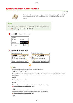 Page 129SpecifyingfromAddressBook
1469-027
 The Address Book enables you to specify a destination by selecting from a list ofregistered destinations or by searching by name for destinations with recipientnames.You need to register destinations in the Address Book before using this feature.
RegisteringintheAddressBook(P.60)1Pressandtap.2Use/toselectatab.

Displays all the destinations registered in the Address Book.
//  to 
Displays destinations with recipient names whose  4rst characters...