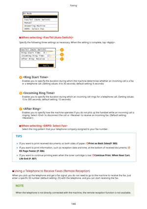 Page 152Whenselecting
Specify the following three settings as necessary. When the setting is complete, tap .

Enables you to specify the duration during which the machine determines whether an incoming call is a fax
or a telephone call. (Setting values: 4 to 30 seconds; default setting: 6 seconds)

Enables you to specify the duration during which an incoming call rings for a telephone call. (Setting values: 15 to 300 seconds; default setting: 15 seconds)

Enables you to specify how the machine operates if you...