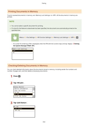 Page 159Printing Documents in Memory
To print received documents in memory, set  to . All the documents in memory are
printed.
	 You cannot select a  speci4c document for printing.
	 If a time for the feature to deactivate has been  speci4ed, the documents are automatically printed at the
speci4ed  time.
          
	If a screen for entering a PIN is displayed, enter the PIN with the numeric keys and tap . Setting
theSystemManagerPIN(P.397)
Checking/Deleting Documents in Memory
You can check detailed...