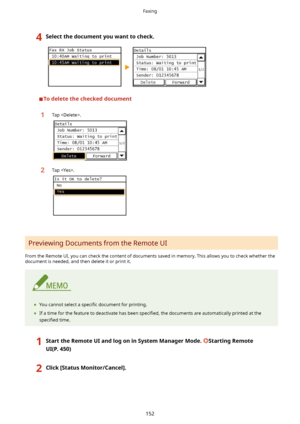 Page 1604Selectthedocumentyouwanttocheck.
 
Todeletethecheckeddocument
1Tap .2Tap .
Previewing Documents from the Remote UI
From the Remote UI, you can check the content of documents saved in memory. This allows you to check whether the document is needed, and then delete it or print it.
	 You cannot select a  speci4c document for printing.
	 If a time for the feature to deactivate has been  speci4ed, the documents are automatically printed at the
speci4ed  time....