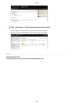 Page 1613[RX@[JobStatus@Clickthedocumentyouwanttocheck.
	Up to 3 pages starting from the top of a document can be previewed.
	 Actual print results may be different from the document as previewed.
LINKS
ReceivingFaxes(P.142)
CheckingStatusandLogforSentandReceivedDocuments(P.163)
Faxing
153       