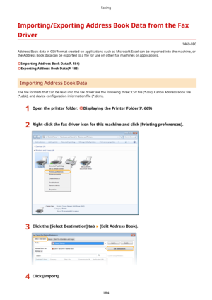 Page 192Importing/ExportingAddressBookDatafromtheFaxDriver
1469-0EC
Address Book data in CSV format created on applications such as Microsoft Excel can be imported into the machine, or the Address Book data can be exported to a  4le for use on other fax machines or applications.
ImportingAddressBookData(P.184)
ExportingAddressBookData(P.185)
Importing Address Book Data
The  4le formats that can be read into the fax driver are the following three: CSV  4le (*.csv), Canon Address Book  4le...