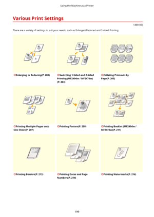 Page 207VariousPrintSettings
1469-0EJ
There are a variety of settings to suit your needs, such as Enlarged/Reduced and 2-sided Printing.
EnlargingorReducing(P.201)Switching1-Sidedand2-Sided
Printing(MF249dw/MF247dw)
(P.203)CollatingPrintoutsby
Page(P.205)PrintingMultiplePagesonto
OneSheet(P.207)PrintingPosters(P.209)PrintingBooklet(MF249dw/
MF247dw)(P.211)PrintingBorders(P.213)PrintingDatesandPage
Numbers(P.214)PrintingWatermarks(P.216)
Using the Machine as a Printer
199...