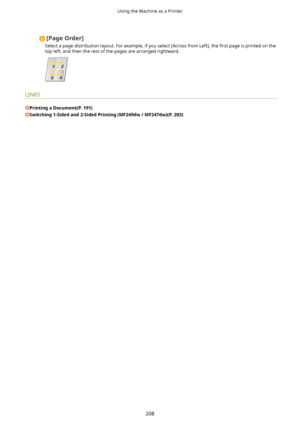 Page 216[PageOrder@
Select a page distribution layout. For example, if you select [Across from Left], the  4rst page is printed on the
top left, and then the rest of the pages are arranged rightward.
LINKS
PrintingaDocument(P.191)
Switching1-Sidedand2-SidedPrinting(MF249dw/MF247dw)(P.203)
Using the Machine as a Printer
208       