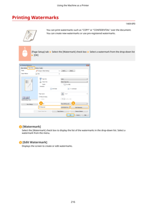 Page 224PrintingWatermarks
1469-0F0
 You can print watermarks such as "COPY" or "CONFIDENTIAL" over the document.
You can create new watermarks or use pre-registered watermarks.
[Page Setup] tab  Select the [Watermark] check box  Select a watermark from the drop-down list
 [OK]
[Watermark@
Select the [Watermark] check box to display the list of the watermarks in the drop-down list. Select a
watermark from the menu.
[EditWatermark@
Displays the screen to create or edit watermarks.
Using the...