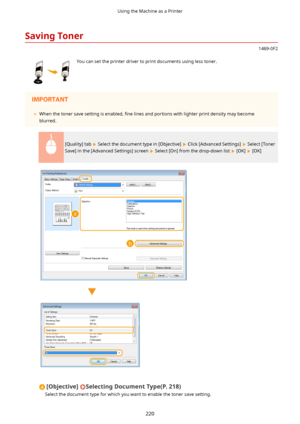 Page 228SavingToner
1469-0F2
 You can set the printer driver to print documents using less toner.	When the toner save setting is enabled,  4ne lines and portions with lighter print density may become
blurred.
[Quality] tab  Select the document type in [Objective]  Click [Advanced Settings]  Select [Toner
Save] in the [Advanced Settings] screen 
 Select [On] from the drop-down list  [OK]  [OK]
[Objective@SelectingDocumentType(P.218)
Select the document type for which you want to enable the toner save...
