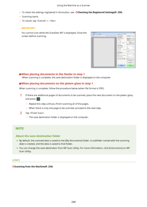 Page 248	To check the settings registered in the button, see  CheckingtheRegisteredSettings(P.239) .
	 Scanning starts.
	 To cancel, tap  
 .
   You cannot scan while the ScanGear MF is displayed. Close the
screen before scanning. 
Whenplacingdocumentsinthefeederinstep1 When scanning is complete, the save destination folder is displayed on the computer.
Whenplacingdocumentsontheplatenglassinstep1
When scanning is complete, follow the procedure below (when  4le format is PDF).
1If there...