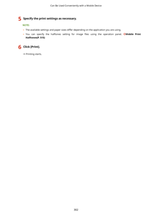 Page 3105Specifytheprintsettingsasnecessary.
	The available settings and paper sizes differ depending on the application you are using.
	 You  can  specify  the  halftones  setting  for  image  4les  using  the  operation  panel. 
Mobile Print
Halftones(P.515)
6Click[Print@.
 Printing starts.
Can Be Used Conveniently with a Mobile Device
302    