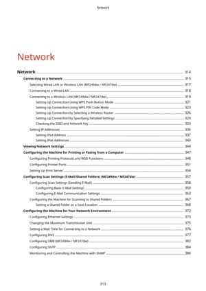 Page 321Network
Network..............................................................................................................................................................  314
ConnectingtoaNetwork .................................................................................................................................. 315
Selecting Wired LAN or Wireless LAN (MF249dw / MF247dw)  .......................................................................  317
Connecting to a Wired LAN...