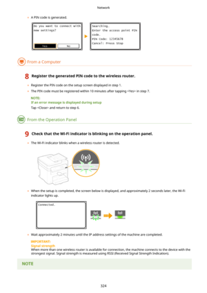 Page 332	A PIN code is generated.
From a Computer
8RegisterthegeneratedPINcodetothewirelessrouter.
	Register the PIN code on the setup screen displayed in step 1.
	 The PIN code must be registered within 10 minutes after tapping  in step 7.
Ifanerrormessageisdisplayedduringsetup
Tap  and return to step 6.
From the Operation Panel
9CheckthattheWi-Fiindicatorisblinkingontheoperationpanel.
	 The Wi-Fi indicator blinks when a wireless router is detected.
	When the setup is completed,...