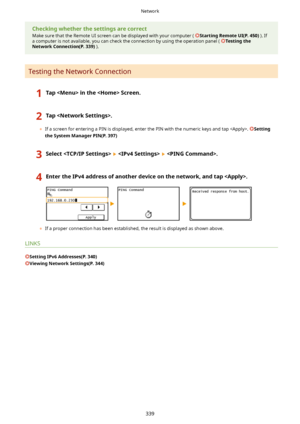 Page 347Checkingwhetherthesettingsarecorrect
Make sure that the Remote UI screen can be displayed with your computer ( 
StartingRemoteUI(P.450) ). If
a computer is not available, you can check the connection by using the operation panel ( 
Testingthe
NetworkConnection(P.339) ).
Testing the Network Connection
1TapintheScreen.2Tap.
	If a screen for entering a PIN is displayed, enter the PIN with the numeric keys and tap . Setting
theSystemManagerPIN(P.397)...