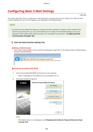 Page 367Con4gurLngBasicE-MailSettings
1469-06W
This section describes how to  con4gure the e-mail settings by using the Send Function Setting Tool. With the Send
Function Setting Tool, you can also register e-mail addresses to the Address Book.
	 The Send Function Setting Tool helps you  con4gure the basic settings for sending e-mails. Instead of the
Send Function Setting Tool, you can use the Remote UI to  con4gure more detailed settings such as the
settings for POP authentication before sending or for...