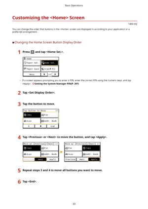 Page 41CustomizingtheScreen
1469-00J
You can change the order that buttons in the  screen are displayed in according to your application or a
preferred arrangement.
	C Changing the Home Screen Button Display Order
1Pressandtap.
	 If a screen appears prompting you to enter a PIN, enter the correct PIN using the numeric keys, and tap
.  
SettingtheSystemManagerPIN(P.397)...