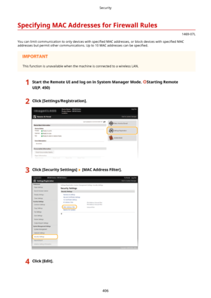 Page 414SpecifyingMACAddressesforFirewallRules
1469-07L
You can limit communication to only devices with  speci4ed MAC addresses, or block devices with  speci4ed MAC
addresses but permit other communications. Up to 10 MAC addresses can be  speci4ed.
This function is unavailable when the machine is connected to a wireless LAN.
1StarttheRemoteUIandlogoninSystemManagerMode.StartingRemote...