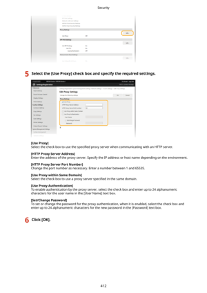 Page 4205Selectthe[UseProxy@checkboxandspecifytherequiredsettings.
[UseProxy@Select the check box to use the  speci4ed proxy server when communicating with an HTTP server.
[HTTPProxyServerAddress@ Enter the address of the proxy server. Specify the IP address or host name depending on the environment.
[HTTPProxyServerPortNumber@Change the port number as necessary. Enter a number between 1 and 65535.
[UseProxywithinSameDomain@
Select the check box to use a proxy server  speci4ed in the same...