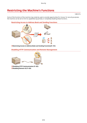 Page 421RestrictingtheMachine'sFunctions
1469-07U
Some of the functions of the machine may rarely be used or provide opportunities for misuse. For security purposes, the machine can be set to limit its capabilities by partially or completely disabling these functions.
RestrictingAccesstoAddressBookandSendingFunctions
RestrictingAccesstoAddressBookandSendingFunctions(P.414)
DisablingHTTPCommunicationandRemoteManagement
DisablingHTTPCommunication(P.423)
DisablingRemoteUI(P.424)...