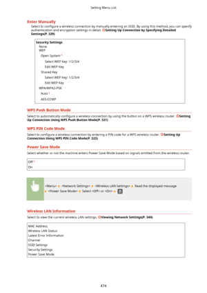 Page 482EnterManuallySelect to  con4gure  a wireless connection by manually entering an SSID. By using this method, you can specify
authentication and encryption settings in detail. 
SettingUpConnectionbySpecifyingDetailed
Settings(P.329)
SecuritySettings
None
WEP
Open System
Select WEP Key: 1/2/3/4Edit WEP Key
Shared Key Select WEP Key: 1/2/3/4
Edit WEP Key
WPA/WPA2-PSK Auto
AES-CCMP
WPSPushButtonMode
Select to automatically  con4gure a wireless connection by using the button on a WPS wireless...