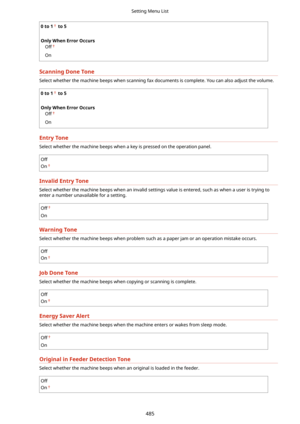 Page 4930to1to5
 
OnlyWhenErrorOccurs Off
On
ScanningDoneTone
Select whether the machine beeps when scanning fax documents is complete. You can also adjust the volume.
0to1to5
 
OnlyWhenErrorOccurs Off
On
EntryTone
Select whether the machine beeps when a key is pressed on the operation panel.
Off
On
InvalidEntryTone
Select whether the machine beeps when an invalid settings value is entered, such as when a user is trying to enter a number unavailable for a setting.
Off
On
WarningTone
Select...