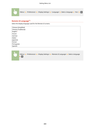 Page 497        Select a language    
RemoteUILanguage*1

Select the display language used for the Remote UI screens.
Chinese  (6impli4ed)
Chinese (Traditional)
English
French
German
Italian
Japanese
Korean
Portuguese
Spanish
        Select a language
 
Setting Menu List
489 