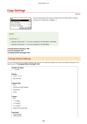 Page 504CopySettings
1469-091
 All the settings about the copy are listed with short descriptions. Default
settings are marked with a dagger (
).Asterisks( *
)
	 Settings marked with " *1
" are only available for the MF249dw / MF247dw.
	 Settings marked with " *2
" are only available for the MF249dw.
ChangeDefaultSettings(P.496)
CorrectDensity(P.497)
InitializeDefaultSettings(P.497)
Change Default Settings
You can change the factory default settings about copy. The selected settings...