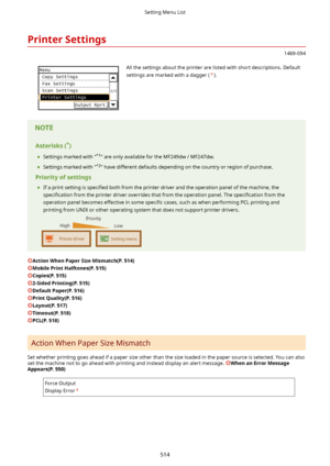 Page 522PrinterSettings
1469-094
 All the settings about the printer are listed with short descriptions. Defaultsettings are marked with a dagger (
).Asterisks( *
)
	 Settings marked with " *1
" are only available for the MF249dw / MF247dw.
	 Settings marked with " *2
" have different defaults depending on the country or region of purchase.
Priorityofsettings 	 If a print setting is  speci4ed both from the printer driver and the operation panel of the machine, the
speci4cation  from the...