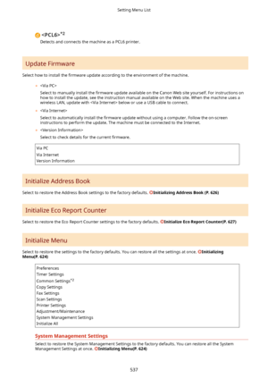 Page 545*2
Detects and connects the machine as a PCL6 printer.
Update Firmware
Select how to install the  4rmware update according to the environment of the machine.
	 
Select to manually install the  4rmware update available on the Canon Web site yourself. For instructions on
how to install the update, see the instruction manual available on the Web site. When the machine uses a wireless LAN, update with  below or use a USB cable to connect.
	 
Select to automatically install the  4rmware update without...