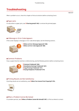Page 548Troubleshooting
1469-097
When a problem occurs, check this chapter to  4nd out solutions before contacting Canon.
	C Paper Jams
If a document or paper jams, see 
ClearingJams(P.542)  to remove the jammed paper.
 
	C A Message or Error Code Appears
If the screen displays a message or error code (three digits), see the following sections.
WhenanErrorMessageAppears(P.550)
WhenanErrorCodeAppears(P.560)
	C Common Problems
If you suspect that the machine is malfunctioning, see the following...