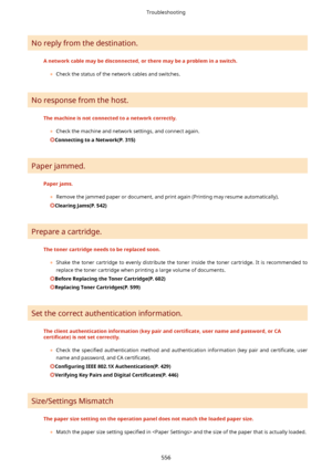 Page 564No reply from the destination.
Anetworkcablemaybedisconnected,ortheremaybeaprobleminaswitch.	Check the status of the network cables and switches.
No response from the host.
Themachineisnotconnectedtoanetworkcorrectly.
	Check the machine and network settings, and connect again.
ConnectingtoaNetwork(P.315)
Paper jammed.
Paperjams.
	Remove the jammed paper or document, and print again (Printing may resume automatically).
ClearingJams(P.542)
Prepare a cartridge....