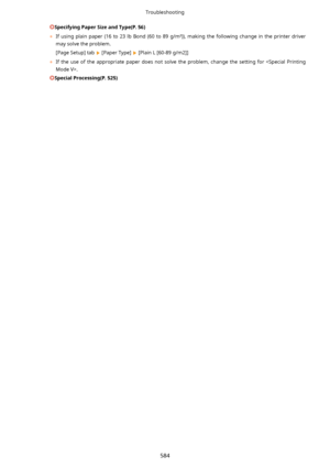 Page 592SpecifyingPaperSizeandType(P.56)
	 If  using  plain  paper  (16  to  23  lb  Bond  (60  to  89  g/mt)),  making  the  following  change  in  the  printer  driver
may solve the problem.
[Page Setup] tab 
 [Paper Type]  [Plain L [60-89 g/m2]]
	 If  the  use  of  the  appropriate  paper  does  not  solve  the  problem,  change  the  setting  for  .
SpecialProcessing(P.525)
Troubleshooting
584       