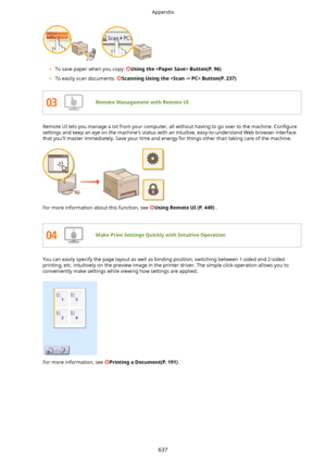 Page 645 
	To save paper when you copy: UsingtheButton(P.96)
	 To easily scan documents: 
ScanningUsingthePC>Button(P.237)
RemoteManagementwithRemoteUI
Remote UI lets you manage a lot from your computer, all without having to go over to the machine.  Con4gure
settings and keep an eye on the machine's status with an intuitive, easy-to-understand Web browser interface
that you'll master immediately. Save your time and energy for things other than taking care of the machine.
For more...