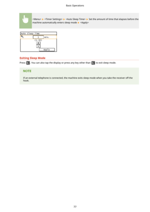 Page 85      Set the amount of time that elapses before the
machine automatically enters sleep mode 
 
ExitingSleepMode
Press . You can also tap the display or press any key other than  to exit sleep mode.
If an external telephone is connected, the machine exits sleep mode when you take the receiver off the hook.
Basic Operations
77 