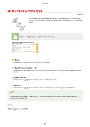 Page 95SelectingDocumentType
1469-01H
 You can select the optical image quality for the copy depending on the document
type, such as text-only documents, documents with charts and graphs, or magazine photos.
    Select the document type

Suitable when copying documents that only contain text.

Suitable when copying documents that contain both text and photos. Priority is given to speed over image
quality.

Suitable when copying documents that contain both text and photos.

Suitable when copying documents that...