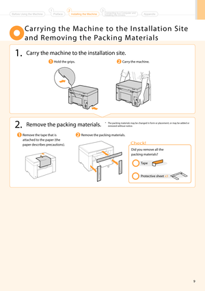 Page 119
2. Remove the \backing materials.* The \backing materials may be changed in form or \blacement, or may be added or removed without notice.
Remove the ta\be that is 
attached to the \ba\ber (the 
\ba\ber describes \brecautions).Remove the \backing materials.
 C a r r y i n g   t h e   \f a c h i n e   t o   t h e   I n s t a l l a t i o n   S i t e 
a n d   R e m o v i n g   t h e   Pa c k i n g   \f a t e r i a l s
1. Carry the machine to the installation site.
Hold the gri\bs.Carry the machine.
Did...