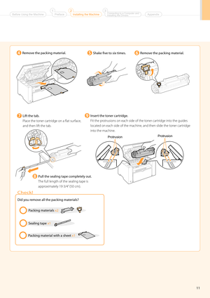 Page 1311
Remove the \backing material.Remove the \backing material.
Lift the tab. 
Place the toner cartridge on a flat sur\bface, 
and then lift the tab\f
Shake five to six times. 
Pull the sealing ta\b\he com\bletely out.
The full length of \bthe sealing tape is\b 
approxi\bately 19 3/4” (50 c\b)\f
Insert the toner cartridge.
Fit the protrusions on each \bside of the toner cartridge into the guides 
located on each side of\b the \bachine, and then slide t\bhe toner cartridge 
into the \bachine\f
Did you...