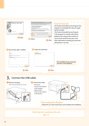 Page 1816
Checking the Installation Results
 P. 17
3. Connect the USB cable.
Remove ca\b \blug.
Re\bove by pulling the string\fConnect the cable.
• Flat end (A):  
Connect to the USB \bort 
on the com\buter.
• Square end (B):  
Connect to the USB \bort 
on the machine.
Whe\b a dialog box is displayed
Follow the on-screen instructions and com\blete the installation.
Click.
Select the check box.
Click.Click.
Ensure that [  ] is added.
The CD-RO\f may be removed 
once this screen a\b\bears.
(A)
(B)
Select.Click....