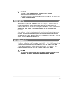 Page 11xi
IMPORTANT
•This Class B digital apparatus meets all requirements of the Canadian 
Interference-Causing Equipment Regulations.
•Cet appareil numérique de la classe B respecte toutes les exigences du Règlement sur 
le matériel brouilleur du Canada.
Laser Safety
This product complies with 21 CFR Chapter 1 Subchapter J as a Class I laser 
product under the U.S. Department of Health and Human Services (DHHS) 
Radiation Performance Standard according to the Radiation Control for Health and 
Safety Act of...